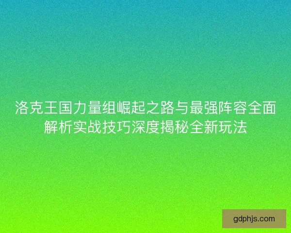 洛克王国力量组崛起之路与最强阵容全面解析实战技巧深度揭秘全新玩法
