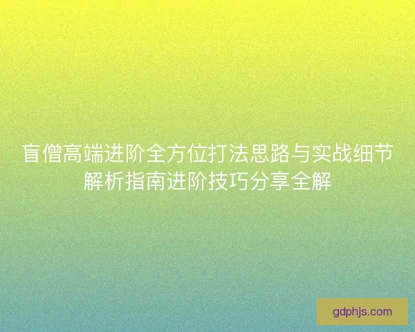 盲僧高端进阶全方位打法思路与实战细节解析指南进阶技巧分享全解